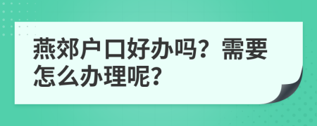 燕郊戶口好辦嗎？需要怎么辦理呢？