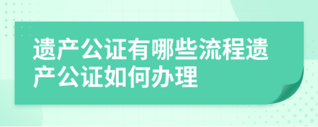 遺產(chǎn)公證有哪些流程遺產(chǎn)公證如何辦理