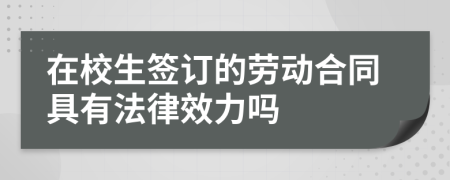 在校生簽訂的勞動合同具有法律效力嗎