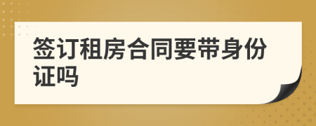 簽訂租房合同要帶身份證嗎