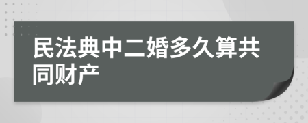 民法典中二婚多久算共同財產
