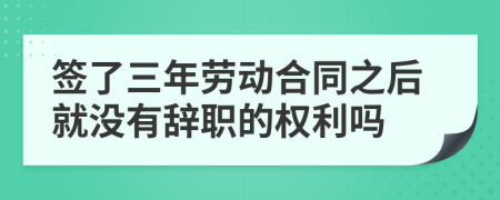 簽了三年勞動合同之后就沒有辭職的權(quán)利嗎