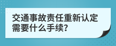 交通事故責任重新認定需要什么手續(xù)？