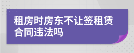 租房時(shí)房東不讓簽租賃合同違法嗎