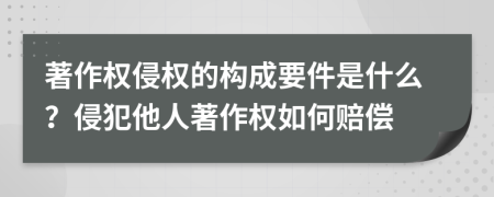 著作權(quán)侵權(quán)的構(gòu)成要件是什么？侵犯他人著作權(quán)如何賠償