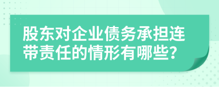 股東對企業(yè)債務(wù)承擔(dān)連帶責(zé)任的情形有哪些？