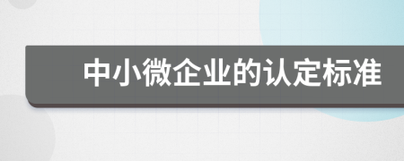 中小微企業(yè)的認(rèn)定標(biāo)準(zhǔn)