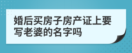 婚后買房子房產(chǎn)證上要寫老婆的名字嗎