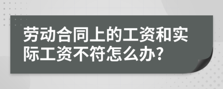 勞動合同上的工資和實際工資不符怎么辦?