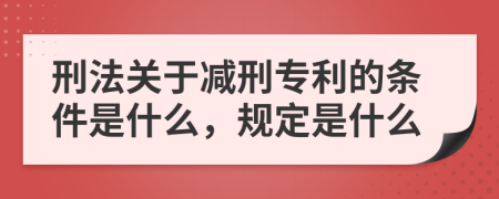 刑法關于減刑專利的條件是什么，規(guī)定是什么