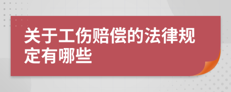 關(guān)于工傷賠償?shù)姆梢?guī)定有哪些