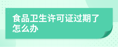 食品衛(wèi)生許可證過期了怎么辦