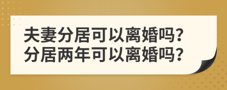 夫妻分居可以離婚嗎？分居兩年可以離婚嗎？