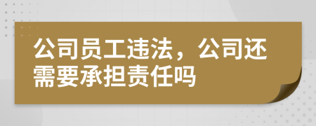 公司員工違法,公司還需要承擔責任嗎