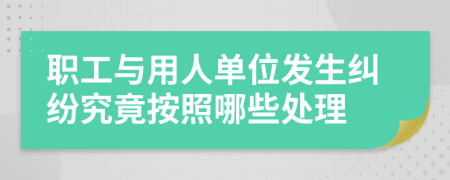 職工與用人單位發(fā)生糾紛究竟按照哪些處理