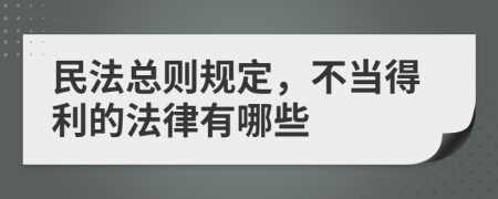 民法總則規(guī)定，不當?shù)美姆捎心男?>
                </a>
            </div>
            <div   id=
