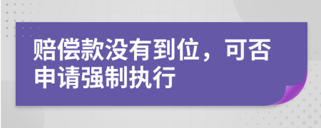 賠償款沒有到位，可否申請強制執(zhí)行