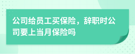 公司給員工買保險(xiǎn)，辭職時(shí)公司要上當(dāng)月保險(xiǎn)嗎