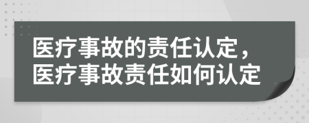 醫(yī)療事故的責(zé)任認(rèn)定，醫(yī)療事故責(zé)任如何認(rèn)定