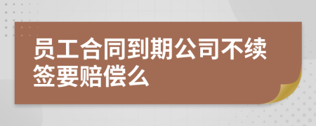 員工合同到期公司不續(xù)簽要賠償么