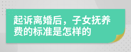起訴離婚后，子女撫養(yǎng)費(fèi)的標(biāo)準(zhǔn)是怎樣的