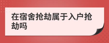 在宿舍搶劫屬于入戶搶劫嗎