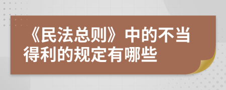 《民法總則》中的不當(dāng)?shù)美囊?guī)定有哪些