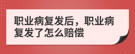 職業(yè)病復發(fā)后，職業(yè)病復發(fā)了怎么賠償