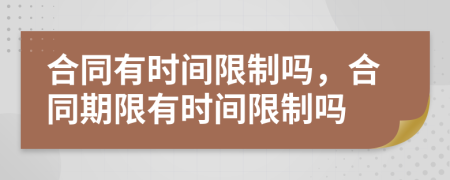 合同有時間限制嗎，合同期限有時間限制嗎