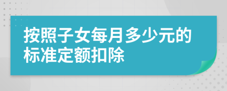 按照子女每月多少元的標(biāo)準定額扣除