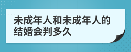 未成年人和未成年人的結(jié)婚會(huì)判多久