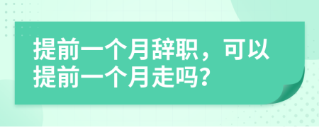 提前一個月辭職，可以提前一個月走嗎？