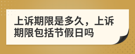 上訴期限是多久，上訴期限包括節(jié)假日嗎