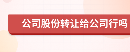 公司股份轉(zhuǎn)讓給公司行嗎