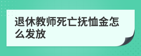 退休教師死亡撫恤金怎么發(fā)放