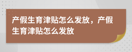 產(chǎn)假生育津貼怎么發(fā)放，產(chǎn)假生育津貼怎么發(fā)放