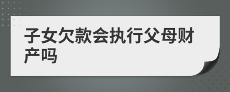 子女欠款會執(zhí)行父母財產(chǎn)嗎