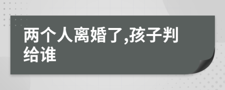 兩個(gè)人離婚了,孩子判給誰(shuí)