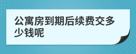 公寓房到期后續(xù)費交多少錢呢