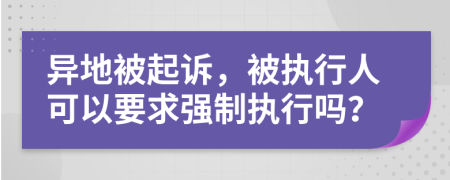 異地被起訴，被執(zhí)行人可以要求強(qiáng)制執(zhí)行嗎？