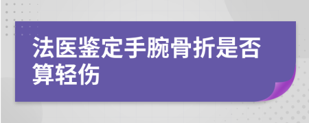法醫(yī)鑒定手腕骨折是否算輕傷