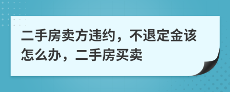 二手房賣方違約，不退定金該怎么辦，二手房買賣