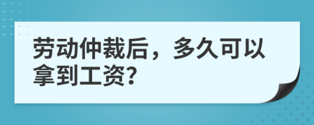 勞動(dòng)仲裁后，多久可以拿到工資？