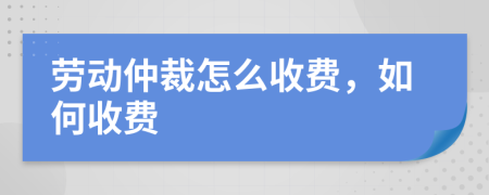 勞動(dòng)仲裁怎么收費(fèi)，如何收費(fèi)