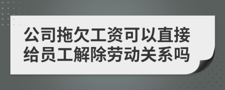 公司拖欠工資可以直接給員工解除勞動關系嗎