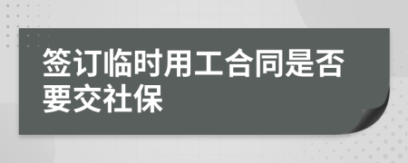 簽訂臨時用工合同是否要交社保