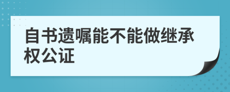 自書(shū)遺囑能不能做繼承權(quán)公證