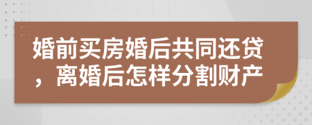 婚前買房婚后共同還貸，離婚后怎樣分割財產(chǎn)