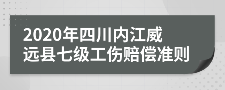 2020年四川內(nèi)江威遠(yuǎn)縣七級(jí)工傷賠償準(zhǔn)則