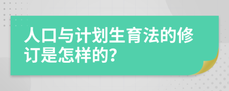 人口與計劃生育法的修訂是怎樣的？